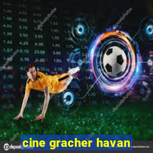 cine gracher havan